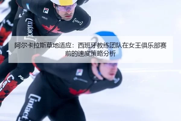 a-er-ka-la-si-cao-di-shi-ying-xi-ban-ya-jiao-lian-tuan-dui-zai-nv-wang-ju-le-bu-sai-qian-de-su-du-ce-lve-fen-xi-2-380.jpg