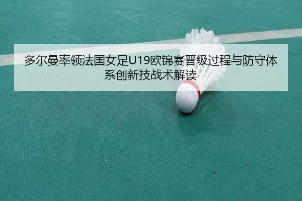 多尔曼率领法国女足U19欧锦赛晋级过程与防守体系创新技战术解读