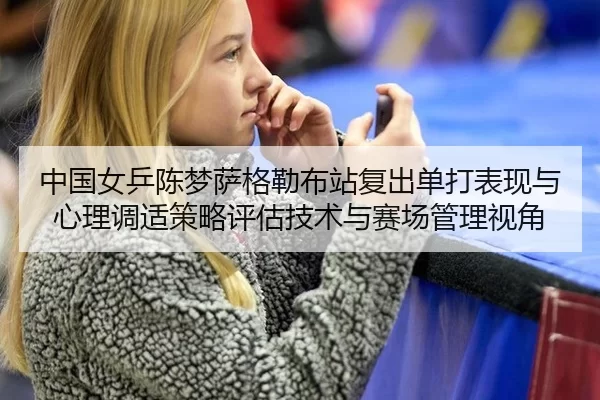 中国女乒陈梦萨格勒布站复出单打表现与心理调适策略评估技术与赛场管理视角